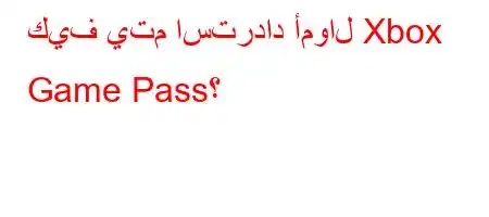 كيف يتم استرداد أموال Xbox Game Pass؟